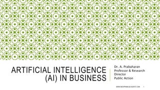 ARTIFICIAL INTELLIGENCE
(AI) IN BUSINESS
Dr. A. Prabaharan
Professor & Research
Director
Public Action
WWW.INDOPRABA.BLOGSPOT.COM 1
 