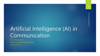 Artificial Intelligence (AI) in
Communication
DR. A. PRABAHARAN
PROFESSOR & RESEARCH DIRECTOR
PUBLIC ACTION
www.indopraba.blogspot.com
1
 