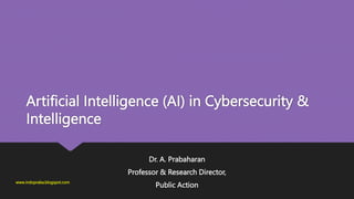 Artificial Intelligence (AI) in Cybersecurity &
Intelligence
Dr. A. Prabaharan
Professor & Research Director,
Public Action
www.indopraba.blogspot.com
 
