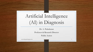 Artificial Intelligence
(AI) in Diagnosis
Dr. A. Prabaharan
Professor & Research Director
Public Action
www.indopraba.blogspot.com 1
 