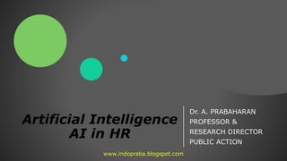 Artificial Intelligence
AI in HR
Dr. A. PRABAHARAN
PROFESSOR &
RESEARCH DIRECTOR
PUBLIC ACTION
www.indopraba.blogspot.com
 
