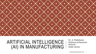 ARTIFICIAL INTELLIGENCE
(AI) IN MANUFACTURING
Dr. A. Prabaharan
Professor & Research
Director
Public Action
WWW.INDOPRABA.BLOGSPOT.COM 1
 