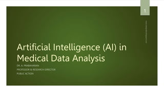 Artificial Intelligence (AI) in
Medical Data Analysis
DR. A. PRABAHARAN
PROFESSOR & RESEARCH DIRECTOR
PUBLIC ACTION
1
 