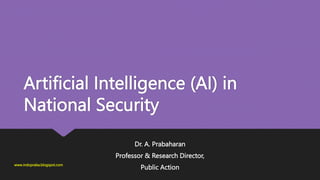 Artificial Intelligence (AI) in
National Security
Dr. A. Prabaharan
Professor & Research Director,
Public Action
www.indopraba.blogspot.com
 