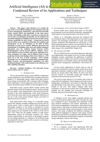 978-1-6654-3613-7/21/$31.00 ©2021 IEEE
Artificial Intelligence (AI) in Renewable Energy Systems: A
Condensed Review of its Applications and Techniques
Jeffrey T. Dellosa
Department of Elecronics Engineering
Caraga State University
Butuan City, Philippines
jtdellosa@carsu.edu.ph
Eleonor C. Palconit
College of Engineering and Architecture
Ateneo de Davao University
Davao City, Philippines
ecpalconit@addu.edu.ph
Abstract— This paper's main objective is to examine the
state of the art of artificial intelligence (AI) techniques and tools
in power management, maintenance, and control of renewable
energy systems (RES) and specifically to the solar power
systems. The findings would allow researchers to innovate the
current state of technologies and possibly use the standard and
successful techniques in building AI-powered renewable energy
systems, specifically for solar energy. Various peer-reviewed
journal articles were examined to determine the condition and
advancement of the AI techniques in the field of RES,
specifically in solar power systems. Different theoretical and
experimental AI techniques often used and reliable techniques
determined were the Artificial Neural Network (ANN),
Backpropagation Neural Network (BPNN), Adaptive Neuro-
Fuzzy Inference System (ANFIS), and Genetic Algorithm (GA).
These techniques are widely used in different types of solar
predictions based on the findings of this review. However, ANN
stood out as the best of these techniques. ANN's specific
advantages over its competition include short computing time,
higher accuracy, and generalization capabilities over other
modeling techniques. This would translate to cost efficiency over
other modeling techniques.
Keywords— Artificial Intelligence (AI), Renewable Energy
Systems (RES), Solar PV systems
I. INTRODUCTION
The use of renewable energy systems (RES) to supplement
energy insufficiency was demonstrated, according to previous
studies [1-7]. Renewable energy, unlike fossil fuels, deliver
clean energy to households with a minimal carbon footprint.
More importantly, several studies have shown the use of RES
reduces greenhouse gases (GHGs) in the atmosphere [8-10].
Renewable energy systems (RES) include systems that
generate energy from environmental sources. Sources include
the sun (solar), water (hydroelectric), heat derived from the
grounds of the earth (geothermal), wind, plants (biomass),
waves from the ocean, and even the temperature difference of
the sea or the ocean (ocean thermal energy conversion or
otherwise known as OTEC).
Solar photovoltaic (PV) energy is a renewable energy
source that captures available sunlight and converts them to
electric power. Solar is widely used in both developed and
developing countries in the world, as reported by several
authors [11-13]. There are at least 402 Gigawatts of combined
solar capacity for all countries in the world as of the end of
2017 [14]. China has the highest number of solar power
deployments among all developed countries [15]. These
massive deployments in solar power in developed countries
are also being translated as a solution to the problems being
encountered by those countries with no access to electricity,
especially in rural areas.
A. Environmental, social, and technical impact of RES
Several studies have already been done on the RES’
environmental, social and technical feasibility, making RES a
viable option for use going forward to the future [16-23].
Akella, et al. thoroughly discussed the technical and
environmental impact of the deployment of renewable energy
systems. The advantages and benefits of using clean energy
systems compared to the traditional oil, natural gas, or coal-
based energy generation systems were presented. In this case
study, the renewable energy systems were installed to supply
clean energy to the unelectrified villages [24].
B. The Need for AI in RES
The use of RES has also evolved and advanced. Still, there
exist opportunities with regards to the use of smart and highly
intelligent systems, particularly the application of artificial
intelligence (AI) to address the present evolving challenges
and opportunities in renewable energy and solar photovoltaic
systems' power management, maintenance, and control [25-
29].
AI has several applications in broad scope or area of
concern that includes not only the energy sector but in food,
agriculture, education, health & safety, and even in business
and the art, among others [30]. Before AI, there exist basic
decision systems in renewable energy that includes data
acquisition and monitoring systems [31-34].
The review's main objective is to examine state of the art
using artificial intelligence (AI) techniques and tools in power
management, maintenance, and control of renewable energy
and specifically to the solar power systems. The last review
related to AIs [35]. This study's findings shall allow
researchers to innovate the current state of technologies and
possibly use the standard and successful techniques in
building AI-powered renewable energy systems.
II. METHODOLOGY
A literature review from highly regarded journals and
reviews of the reports related to the study in the last ten years
was conducted to draw meaningful and significant results
from artificial intelligence (AI) studies, specifically in the
field of power management, maintenance, and control of solar
energy systems. This study covered the current trends in AI as
applied in renewable energy and specifically to solar energy
systems. This study considered the different techniques in
using artificial intelligence to improve solar energy systems'
performance and efficiency. Explored in this literature review,
are those AI techniques and descriptive analysis of renewable
energy techniques, such as solar energy.
III. RESULTS AND DISCUSSIONS
A. AI Applications in General
AI is a computer science and engineering field that
focuses on creating smart or intelligent machines, devices,
 