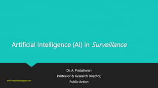 Artificial Intelligence (AI) in Surveillance
Dr. A. Prabaharan
Professor & Research Director,
Public Action
www.indopraba.blogspot.com
 