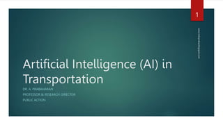 Artificial Intelligence (AI) in
Transportation
DR. A. PRABAHARAN
PROFESSOR & RESEARCH DIRECTOR
PUBLIC ACTION
www.indopraba.blogspot.com
1
 