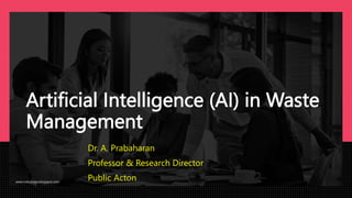 Artificial Intelligence (AI) in Waste
Management
Dr. A. Prabaharan
Professor & Research Director
Public Acton
www.indopraba.blogspot.com
 