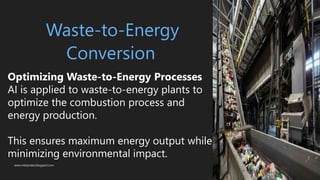 www.indopraba.blogspot.com
Waste-to-Energy
Conversion
Optimizing Waste-to-Energy Processes
AI is applied to waste-to-energy plants to
optimize the combustion process and
energy production.
This ensures maximum energy output while
minimizing environmental impact.
 