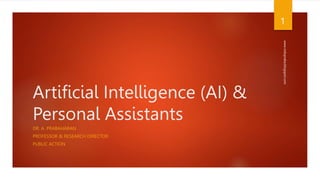 Artificial Intelligence (AI) &
Personal Assistants
DR. A. PRABAHARAN
PROFESSOR & RESEARCH DIRECTOR
PUBLIC ACTION
www.indopraba.blogspot.com
1
 