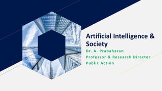 Artificial Intelligence &
Society
Dr. A. Prabaharan
Professor & Research Director
Public Action
 