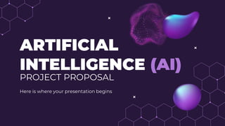 ARTIFICIAL
INTELLIGENCE (AI)
PROJECT PROPOSAL
Here is where your presentation begins
 