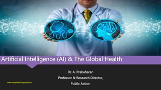 Artificial Intelligence (AI) & The Global Health
Dr. A. Prabaharan
Professor & Research Director,
Public Action
www.indopraba.blogspot.com
 