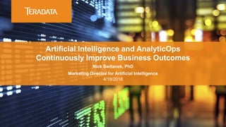 Artificial Intelligence and AnalyticOps
Continuously Improve Business Outcomes
Nick Switanek, PhD
Marketing Director for Artificial Intelligence
4/18/2018
 