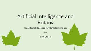 Artificial Intelligence and
Botany
Using Google Lens app for plant identification
By
Nidhi Chopra
 