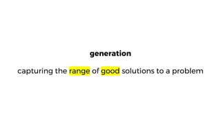 generation
capturing the range of good solutions to a problem
 
