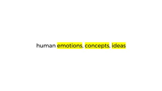human emotions, concepts, ideas
 