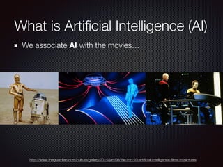 What is Artiﬁcial Intelligence (AI)
We associate AI with the movies…
http://www.theguardian.com/culture/gallery/2015/jan/08/the-top-20-artiﬁcial-intelligence-ﬁlms-in-pictures
 