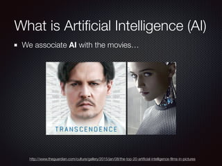 What is Artiﬁcial Intelligence (AI)
We associate AI with the movies…
http://www.theguardian.com/culture/gallery/2015/jan/08/the-top-20-artiﬁcial-intelligence-ﬁlms-in-pictures
 