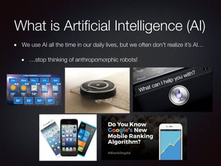 We use AI all the time in our daily lives, but we often don’t realize it’s AI…
…stop thinking of anthropomorphic robots!
What is Artiﬁcial Intelligence (AI)
 