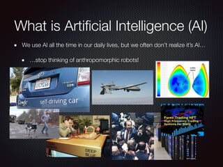 We use AI all the time in our daily lives, but we often don’t realize it’s AI…
…stop thinking of anthropomorphic robots!
What is Artiﬁcial Intelligence (AI)
 