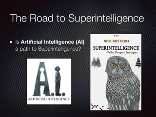 The Road to Superintelligence
Is Artiﬁcial Intelligence (AI)
a path to Superintelligence?
 