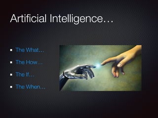 Artiﬁcial Intelligence…
The What…
The How…
The If…
The When…
 