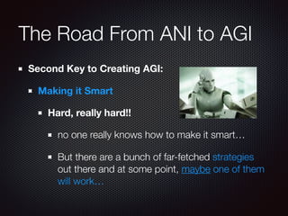 The Road From ANI to AGI
Second Key to Creating AGI:
Making it Smart
Hard, really hard!!
no one really knows how to make i...