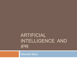 ARTIFICIAL
INTELLIGENCE AND
IPR
Nibedita Basu
 