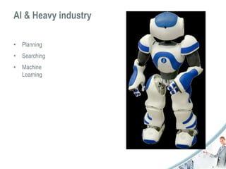 AI & Heavy industry 
• Planning 
• Searching 
• Machine 
Learning 
 