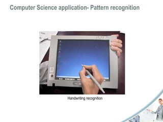 Computer Science application- Pattern recognition 
Handwriting recognition 
 