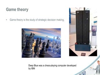Game theory 
• Game theory is the study of strategic decision making. 
Deep Blue was a chess-playing computer developed 
by IBM 
 