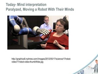 Today- Mind interpretation 
Paralyzed, Moving a Robot With Their Minds 
http://graphics8.nytimes.com//images/2012/05/17/science/17robot-video/ 
17robot-video-thumbWide.jpg 
 