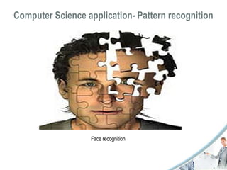 Computer Science application- Pattern recognition 
Face recognition 
 
