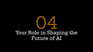 Your Role in Shaping the
Future of AI
04
 