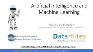 © DataMites™ | Feb 2019 | CII – Confederation of Indian Industry | AI Transforming Business
Artificial Intelligence and
Machine Learning
Accredited with IABAC™
( International Association of Business Analytics Certifications)`
Artificial Intelligence (AI) and Machine Learning (ML) Training Courses
 