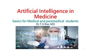 Artificial Intelligence in
Medicine
basics for Medical and paramedical students
Dr.T.V.Rao MD
Dr.T.V.Rao MD @ Artifical Intilligence in Medicine 1
 