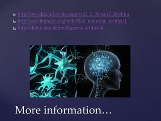  http://bvs.sld.cu/revistas/san/vol2_2_98/san15298.htm
 http://es.wikipedia.org/wiki/Red_neuronal_artificial
 http://definicion.de/inteligencia-artificial/
More information…
 