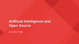 Artificial Intelligence and
Open Source
by Carlos Toxtli
 