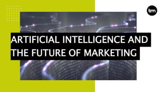 ARTIFICIAL INTELLIGENCE AND
THE FUTURE OF MARKETING
 