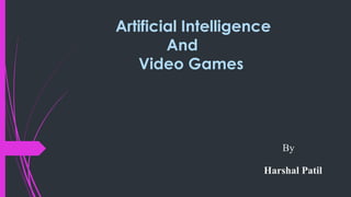 Artificial Intelligence
And
Video Games
By
Harshal Patil
 
