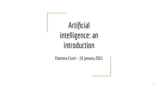Artiﬁcial
intelligence: an
introduction
Eleonora Ciceri - 19 January 2021
1
 