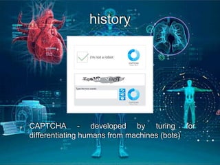 history
CAPTCHA - developed by turing for
differentiating humans from machines (bots)
 