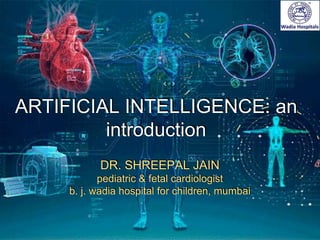 ARTIFICIAL INTELLIGENCE: an
introduction
DR. SHREEPAL JAIN
pediatric & fetal cardiologist
b. j. wadia hospital for children, mumbai
 