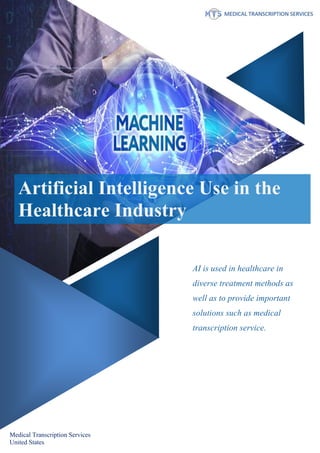 Artificial Intelligence Use in the
Healthcare Industry
AI is used in healthcare in
diverse treatment methods as
well as to provide important
solutions such as medical
transcription service.
Medical Transcription Services
United States
 