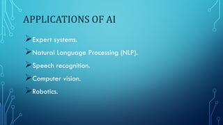 APPLICATIONS OF AI
Expert systems.
Natural Language Processing (NLP).
Speech recognition.
Computer vision.
Robotics.
 