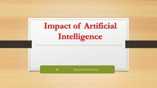 Impact of Artificial
Intelligence
By Shinjon Kumar Sarkar
 