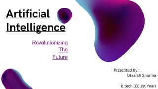 Revolutionizing
The
Future
Presented by :
Utkarsh Sharma
B.tech (EE 1st Year)
 