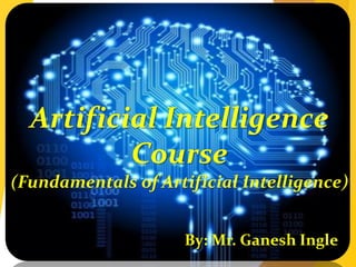 Artificial Intelligence
Course
(Fundamentals of Artificial Intelligence)
By: Mr. Ganesh Ingle
 