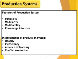 Features of Production System
• Simplicity
• Modularity
• Modifiability
• Knowledge intensive
Disadvantages of production ...